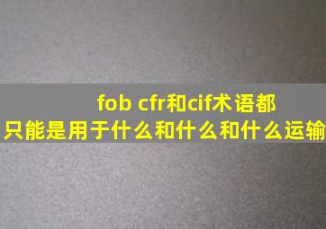 fob cfr和cif术语都只能是用于什么和什么和什么运输